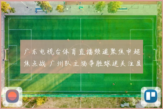 广东电视台体育直播频道聚焦中超焦点战 广州队主场争胜球迷关注度提升