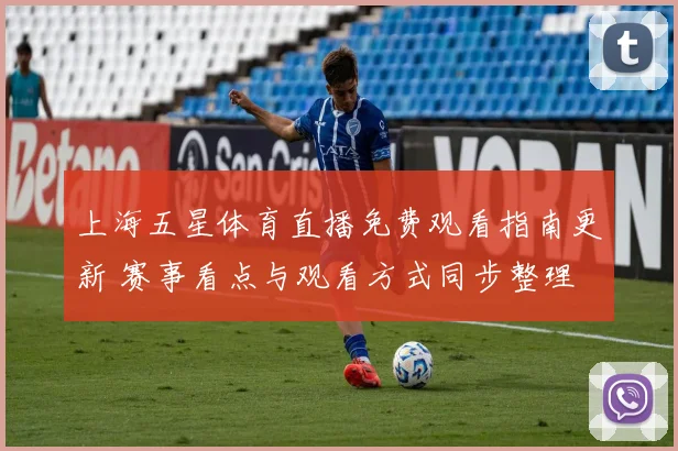 上海五星体育直播免费观看指南更新 赛事看点与观看方式同步整理