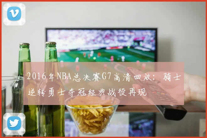 2016年NBA总决赛G7高清回放：骑士逆转勇士夺冠经典战役再现