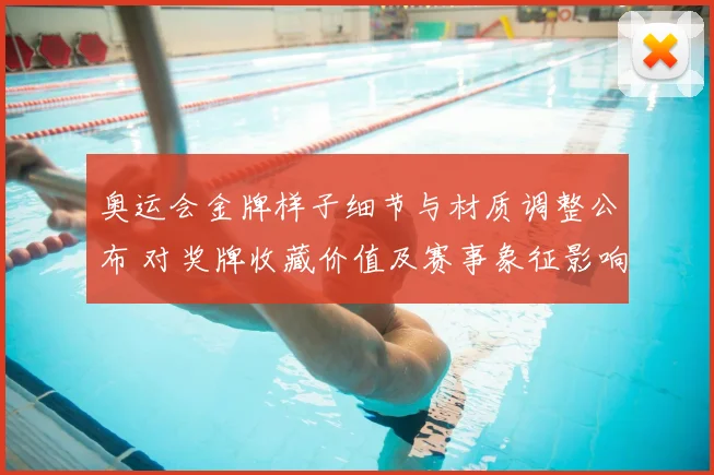 奥运会金牌样子细节与材质调整公布 对奖牌收藏价值及赛事象征影响解读