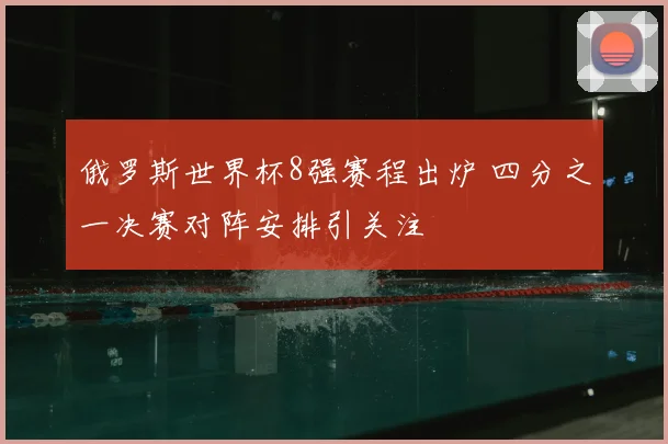 俄罗斯世界杯8强赛程出炉 四分之一决赛对阵安排引关注