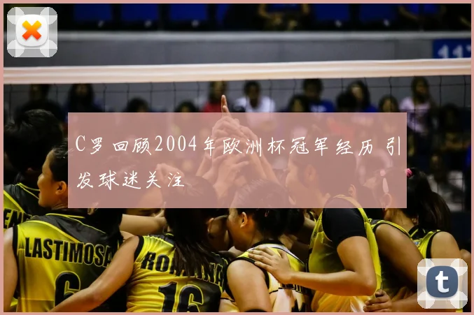 C罗回顾2004年欧洲杯冠军经历 引发球迷关注