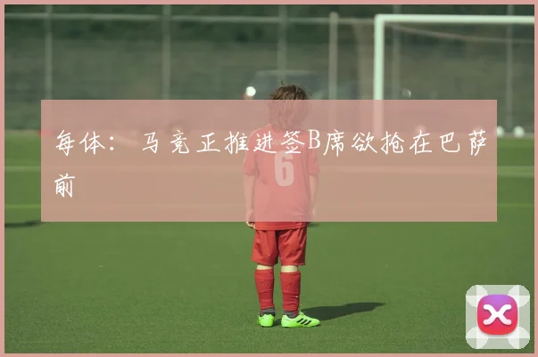 每体：马竞正推进签B席欲抢在巴萨前