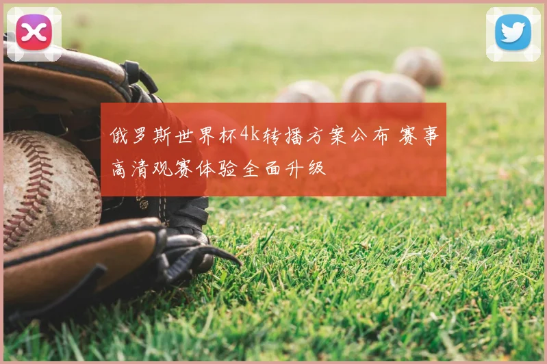 俄罗斯世界杯4k转播方案公布 赛事高清观赛体验全面升级