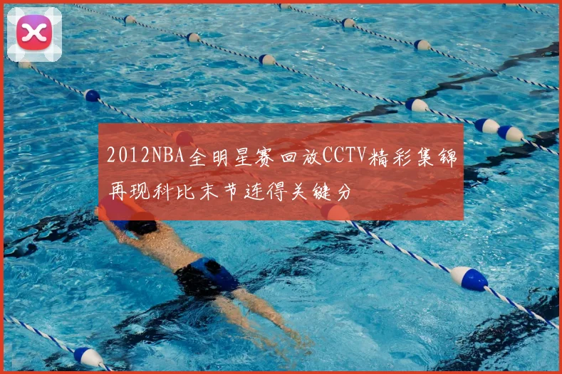 2012NBA全明星赛回放CCTV精彩集锦再现科比末节连得关键分