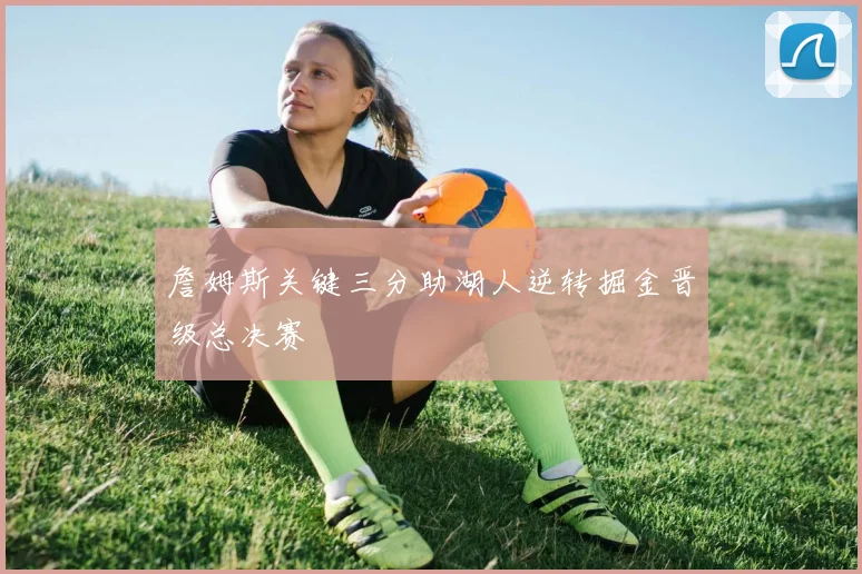 詹姆斯关键三分助湖人逆转掘金晋级总决赛