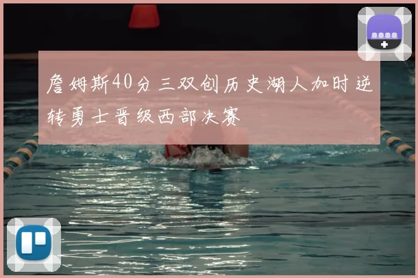 詹姆斯40分三双创历史湖人加时逆转勇士晋级西部决赛