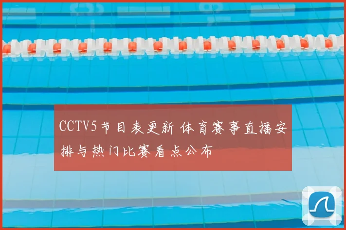 CCTV5节目表更新 体育赛事直播安排与热门比赛看点公布