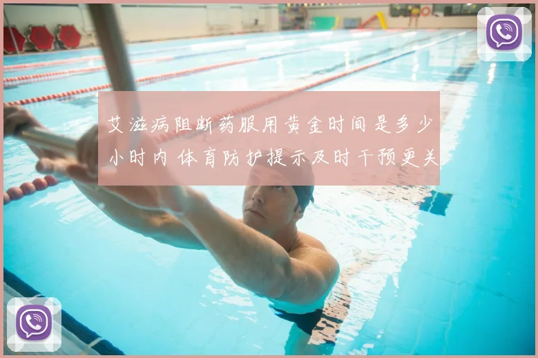 艾滋病阻断药服用黄金时间是多少小时内 体育防护提示及时干预更关键