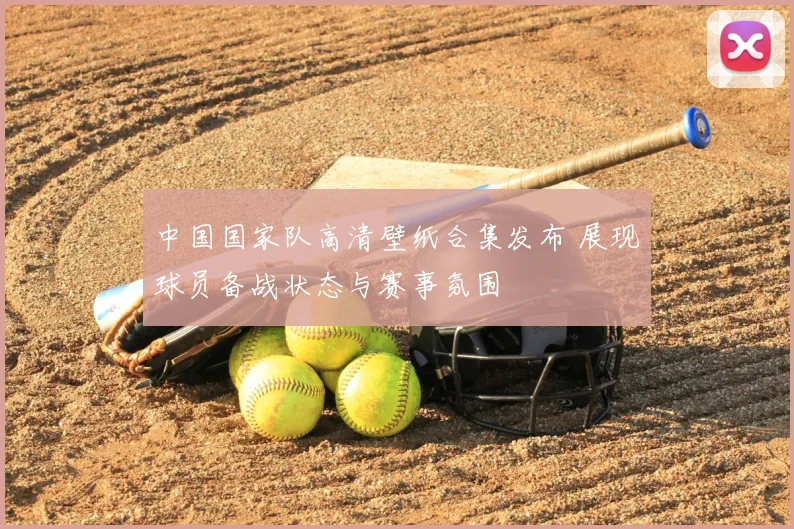 中国国家队高清壁纸合集发布 展现球员备战状态与赛事氛围