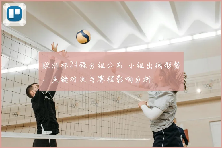 欧洲杯24强分组公布 小组出线形势、关键对决与赛程影响分析