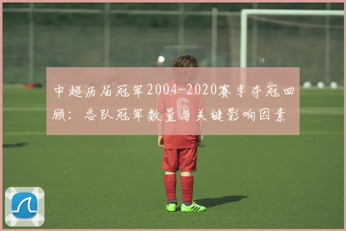 中超历届冠军2004-2020赛季夺冠回顾：各队冠军数量与关键影响因素梳理