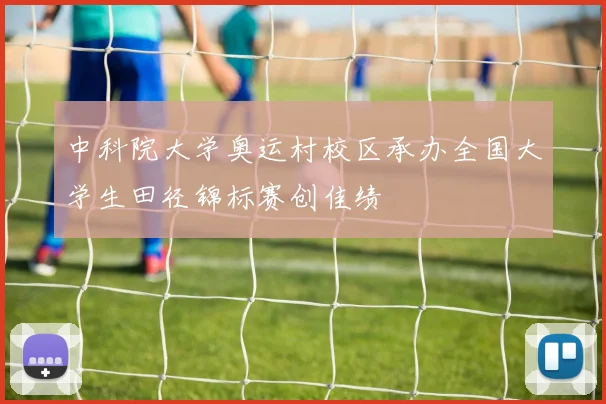 中科院大学奥运村校区承办全国大学生田径锦标赛创佳绩