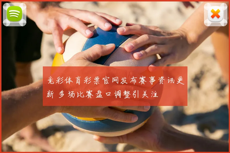 竞彩体育彩票官网发布赛事资讯更新 多场比赛盘口调整引关注