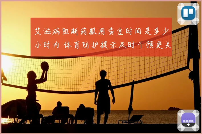 艾滋病阻断药服用黄金时间是多少小时内 体育防护提示及时干预更关键