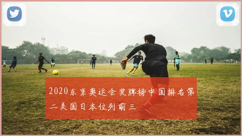 2020东京奥运会奖牌榜中国排名第二美国日本位列前三