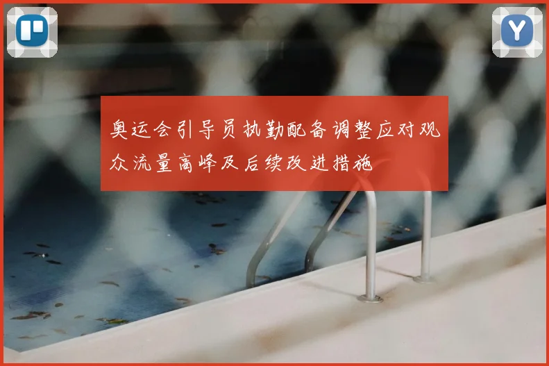 奥运会引导员执勤配备调整应对观众流量高峰及后续改进措施