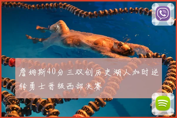 詹姆斯40分三双创历史湖人加时逆转勇士晋级西部决赛