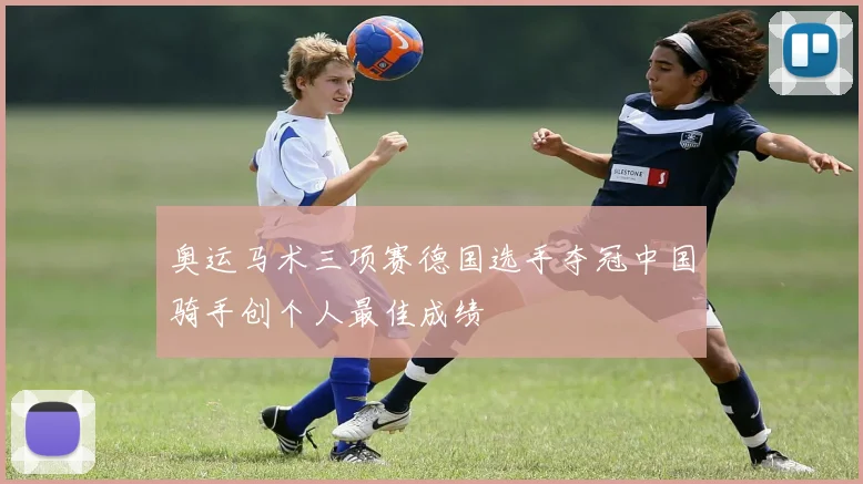 奥运马术三项赛德国选手夺冠中国骑手创个人最佳成绩