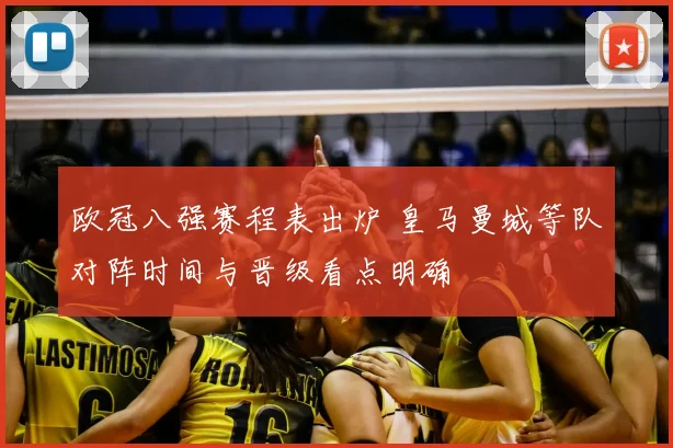 欧冠八强赛程表出炉 皇马曼城等队对阵时间与晋级看点明确