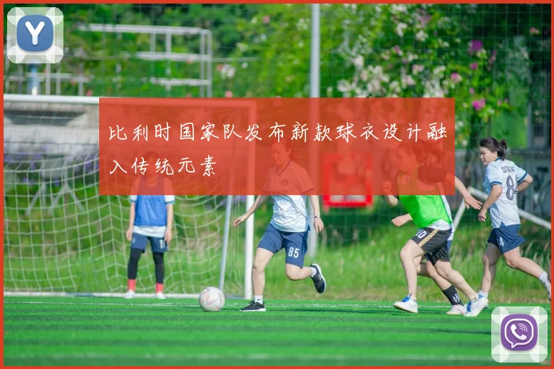 比利时国家队发布新款球衣设计融入传统元素