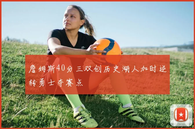 詹姆斯40分三双创历史湖人加时逆转勇士夺赛点