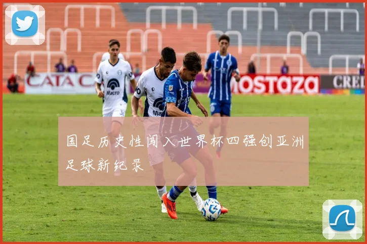 国足历史性闯入世界杯四强创亚洲足球新纪录