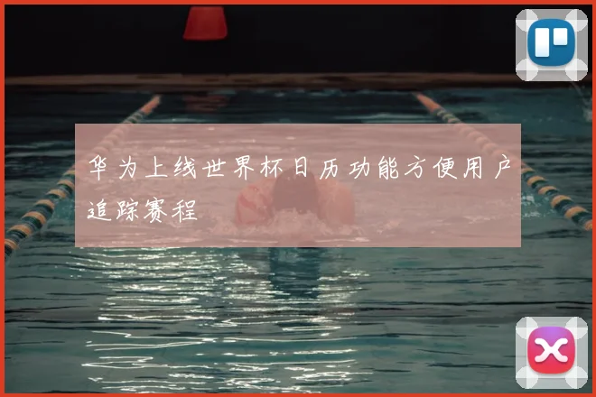 华为上线世界杯日历功能方便用户追踪赛程