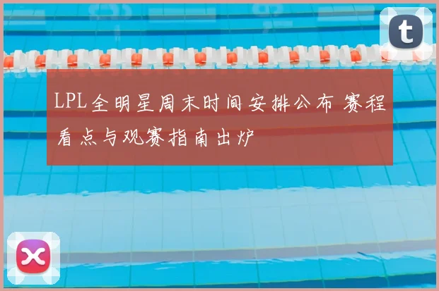 LPL全明星周末时间安排公布 赛程看点与观赛指南出炉