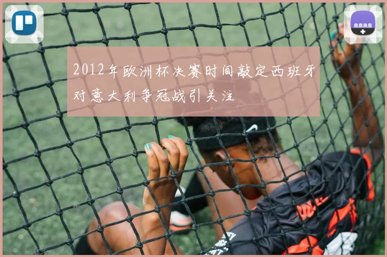 2012年欧洲杯决赛时间敲定西班牙对意大利争冠战引关注