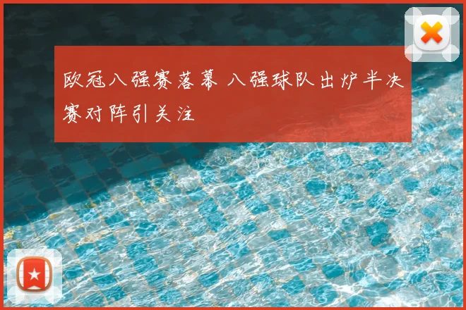 欧冠八强赛落幕 八强球队出炉半决赛对阵引关注