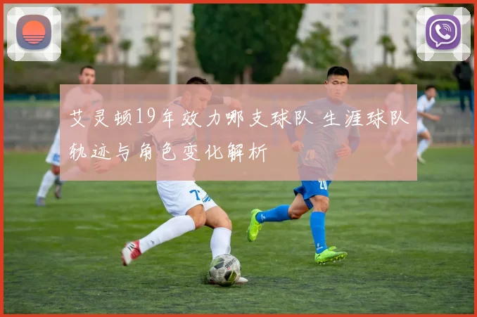 艾灵顿19年效力哪支球队 生涯球队轨迹与角色变化解析