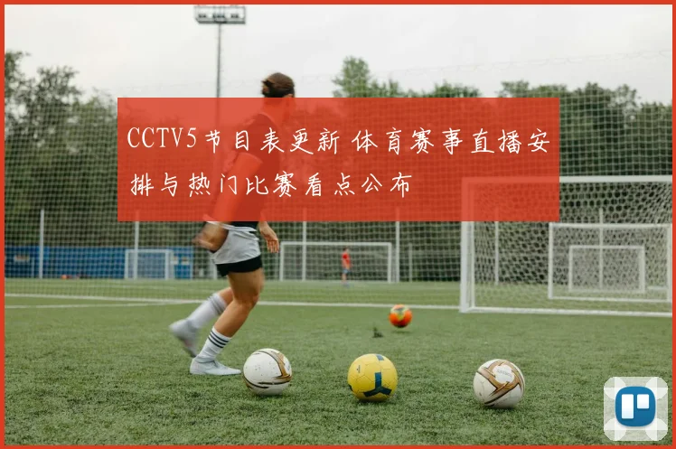 CCTV5节目表更新 体育赛事直播安排与热门比赛看点公布
